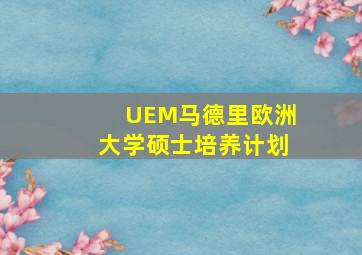 UEM马德里欧洲大学硕士培养计划