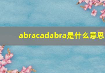 abracadabra是什么意思