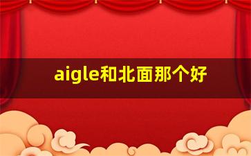 aigle和北面那个好