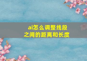 ai怎么调整线段之间的距离和长度