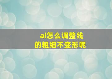 ai怎么调整线的粗细不变形呢