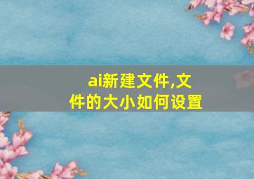 ai新建文件,文件的大小如何设置