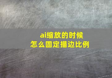 ai缩放的时候怎么固定描边比例