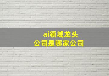 ai领域龙头公司是哪家公司