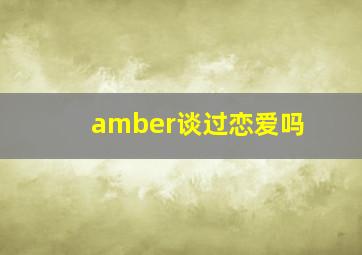 amber谈过恋爱吗