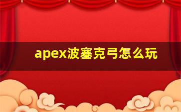 apex波塞克弓怎么玩