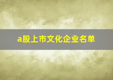 a股上市文化企业名单