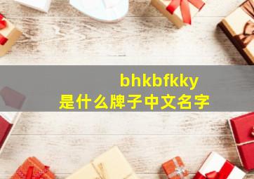 bhkbfkky是什么牌子中文名字