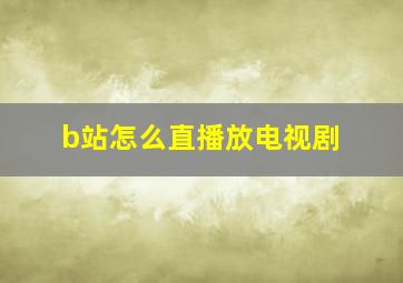 b站怎么直播放电视剧