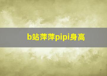 b站萍萍pipi身高