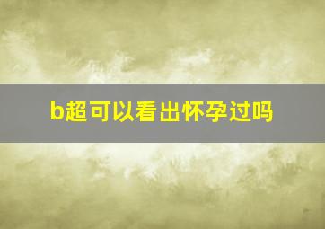 b超可以看出怀孕过吗