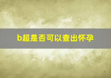 b超是否可以查出怀孕