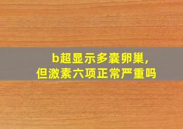 b超显示多囊卵巢,但激素六项正常严重吗