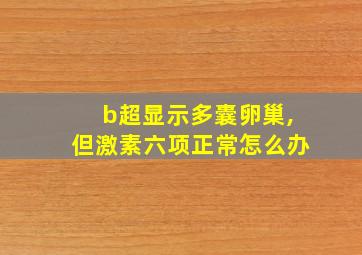 b超显示多囊卵巢,但激素六项正常怎么办