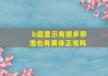 b超显示有很多卵泡也有黄体正常吗