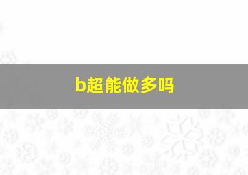 b超能做多吗