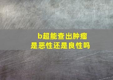 b超能查出肿瘤是恶性还是良性吗