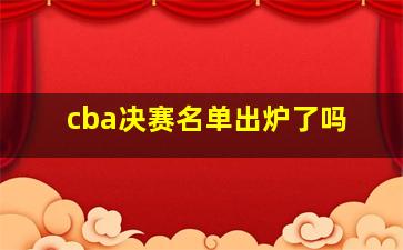 cba决赛名单出炉了吗