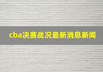 cba决赛战况最新消息新闻