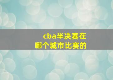 cba半决赛在哪个城市比赛的