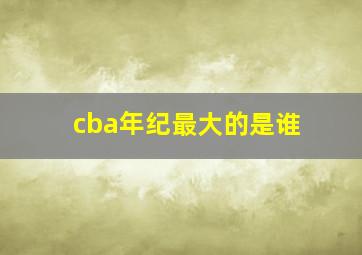 cba年纪最大的是谁