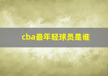 cba最年轻球员是谁