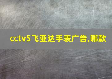 cctv5飞亚达手表广告,哪款