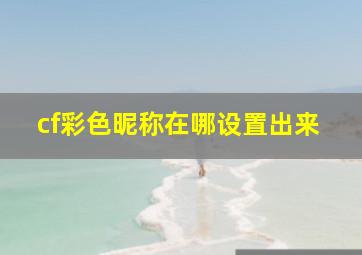 cf彩色昵称在哪设置出来