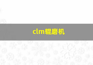 clm辊磨机