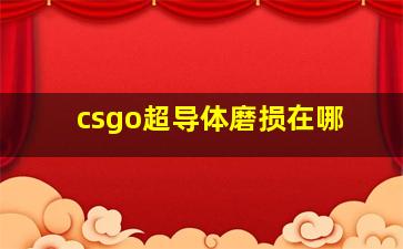 csgo超导体磨损在哪