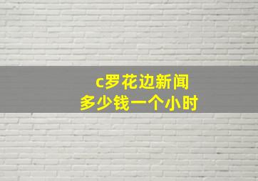 c罗花边新闻多少钱一个小时