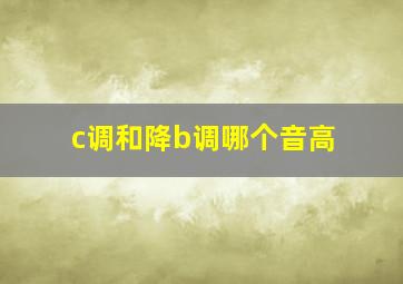 c调和降b调哪个音高