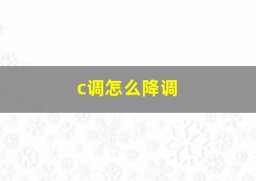 c调怎么降调