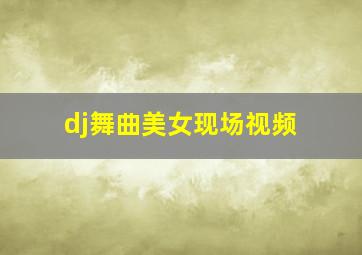 dj舞曲美女现场视频