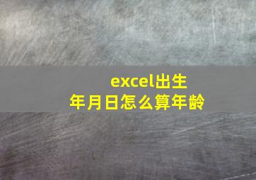 excel出生年月日怎么算年龄