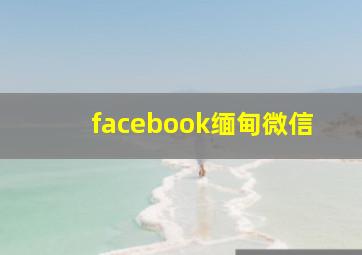 facebook缅甸微信