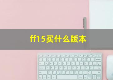 ff15买什么版本