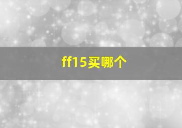 ff15买哪个