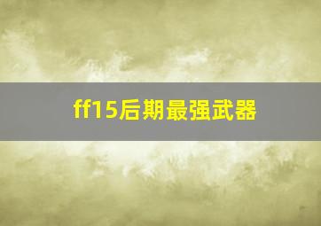 ff15后期最强武器