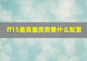 ff15最高画质需要什么配置