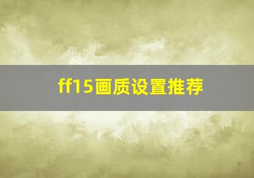 ff15画质设置推荐