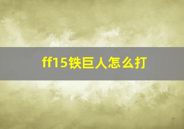 ff15铁巨人怎么打