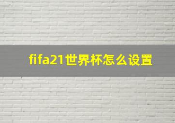 fifa21世界杯怎么设置