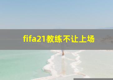 fifa21教练不让上场