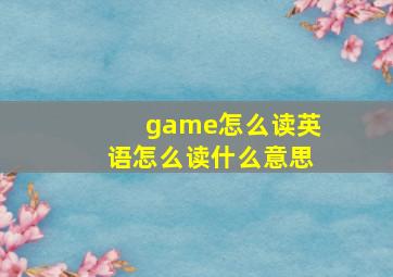 game怎么读英语怎么读什么意思