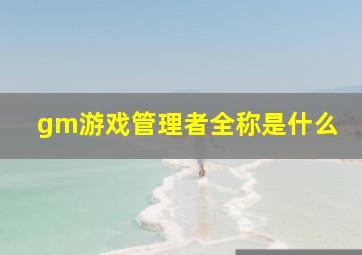 gm游戏管理者全称是什么