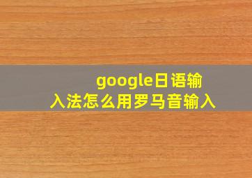 google日语输入法怎么用罗马音输入