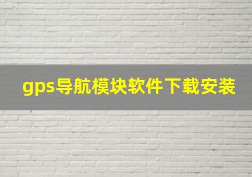 gps导航模块软件下载安装