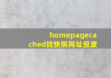 homepagecached找快照网址报废