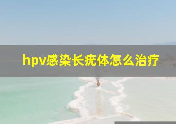 hpv感染长疣体怎么治疗